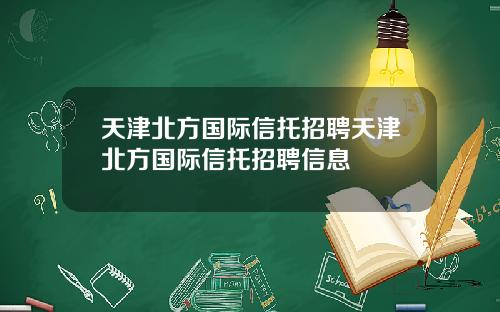 天津北方国际信托招聘天津北方国际信托招聘信息