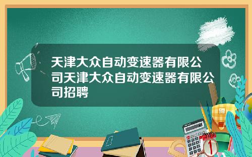天津大众自动变速器有限公司天津大众自动变速器有限公司招聘