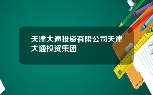 天津大通投资有限公司天津大通投资集团