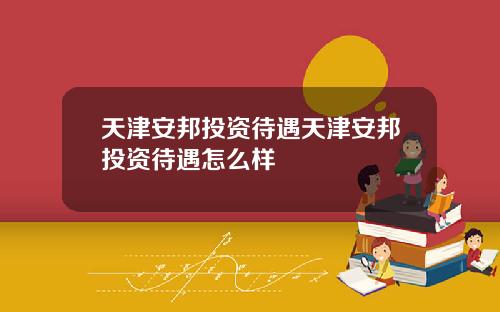天津安邦投资待遇天津安邦投资待遇怎么样