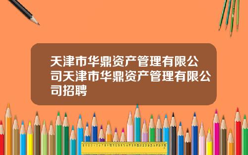 天津市华鼎资产管理有限公司天津市华鼎资产管理有限公司招聘