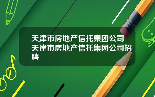 天津市房地产信托集团公司天津市房地产信托集团公司招聘