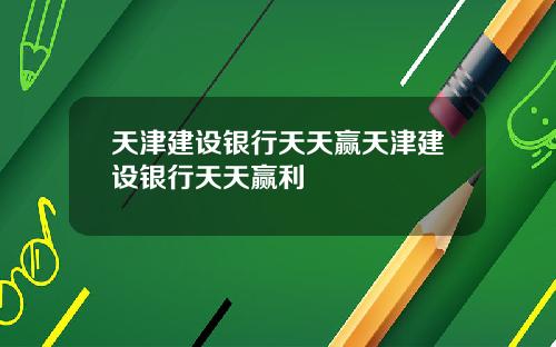 天津建设银行天天赢天津建设银行天天赢利