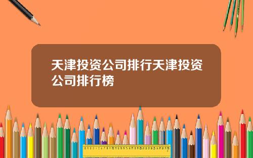 天津投资公司排行天津投资公司排行榜
