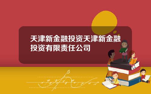 天津新金融投资天津新金融投资有限责任公司