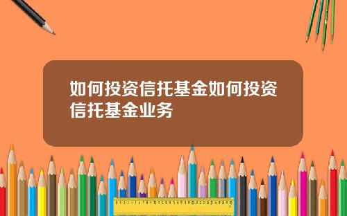 如何投资信托基金如何投资信托基金业务