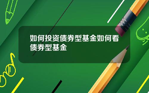 如何投资债券型基金如何看债券型基金