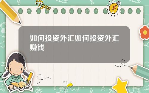 如何投资外汇如何投资外汇赚钱