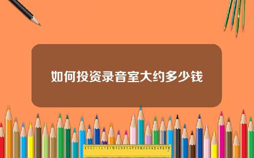 如何投资录音室大约多少钱