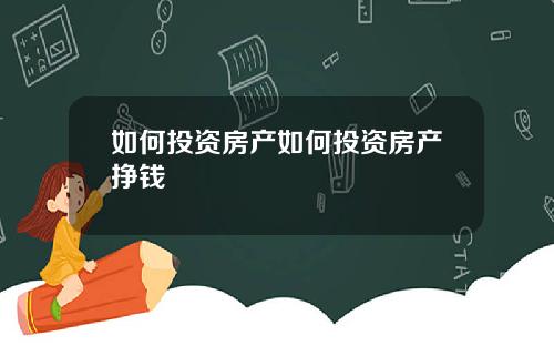 如何投资房产如何投资房产挣钱
