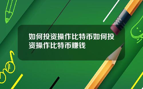 如何投资操作比特币如何投资操作比特币赚钱