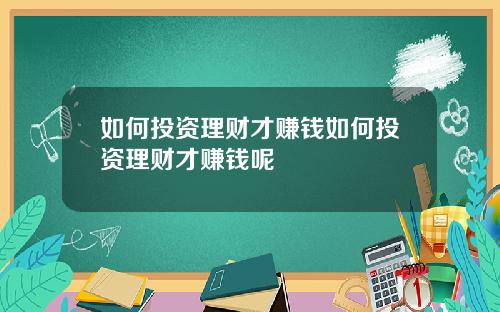 如何投资理财才赚钱如何投资理财才赚钱呢