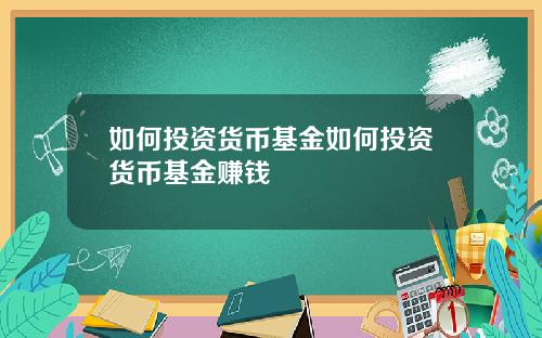 如何投资货币基金如何投资货币基金赚钱