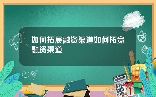 如何拓展融资渠道如何拓宽融资渠道