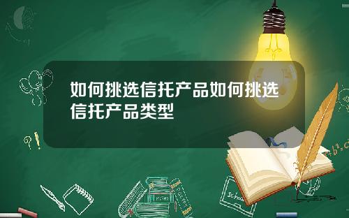 如何挑选信托产品如何挑选信托产品类型