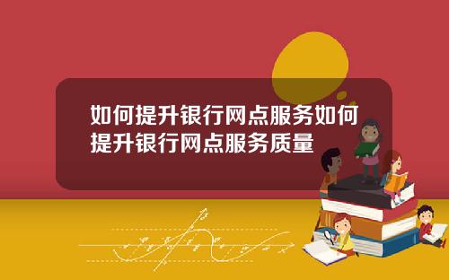 如何提升银行网点服务如何提升银行网点服务质量
