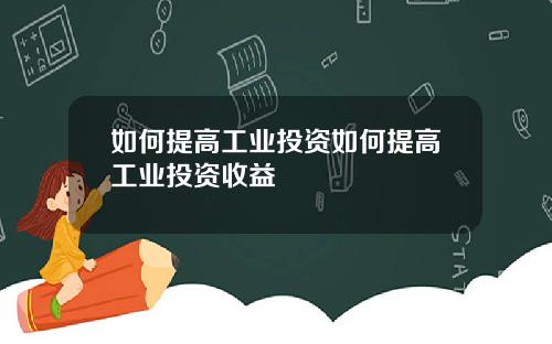 如何提高工业投资如何提高工业投资收益