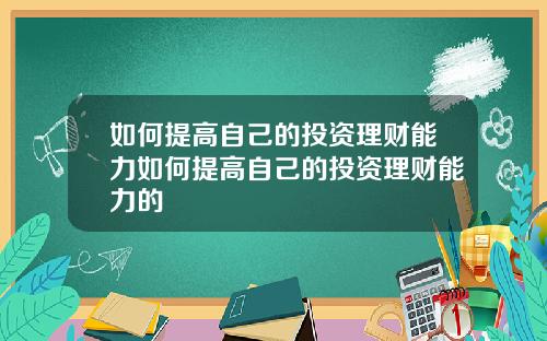 如何提高自己的投资理财能力如何提高自己的投资理财能力的