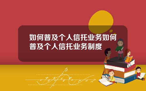 如何普及个人信托业务如何普及个人信托业务制度