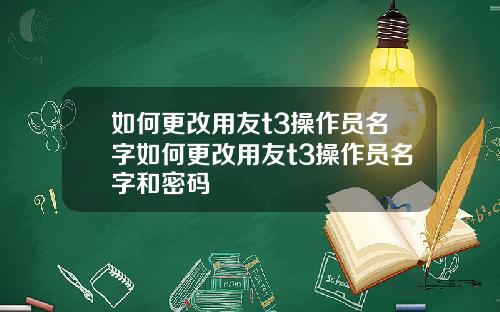 如何更改用友t3操作员名字如何更改用友t3操作员名字和密码