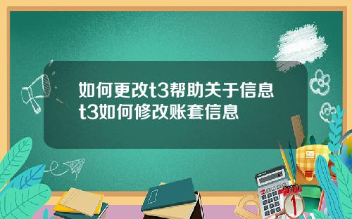 如何更改t3帮助关于信息t3如何修改账套信息