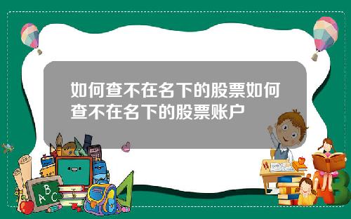 如何查不在名下的股票如何查不在名下的股票账户