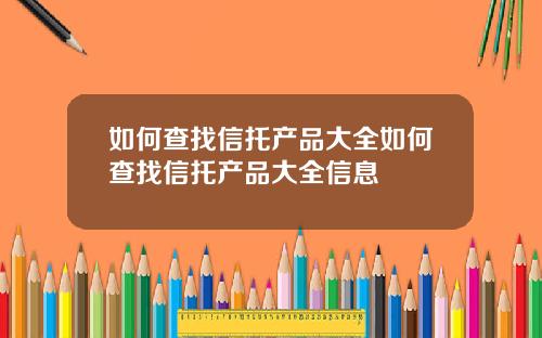 如何查找信托产品大全如何查找信托产品大全信息