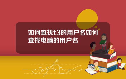 如何查找t3的用户名如何查找电脑的用户名