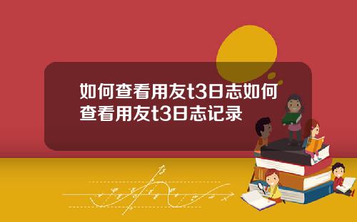 如何查看用友t3日志如何查看用友t3日志记录