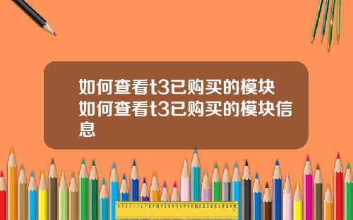 如何查看t3已购买的模块如何查看t3已购买的模块信息