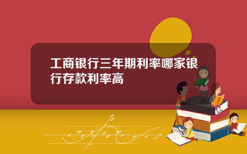 工商银行三年期利率哪家银行存款利率高