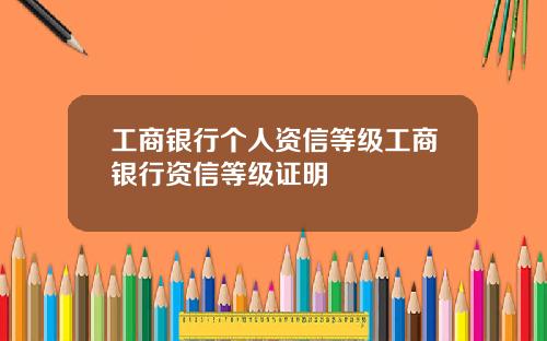 工商银行个人资信等级工商银行资信等级证明