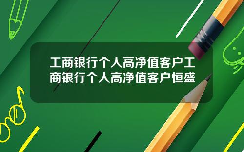 工商银行个人高净值客户工商银行个人高净值客户恒盛