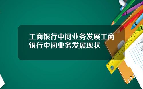 工商银行中间业务发展工商银行中间业务发展现状