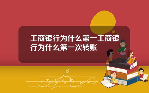 工商银行为什么第一工商银行为什么第一次转账