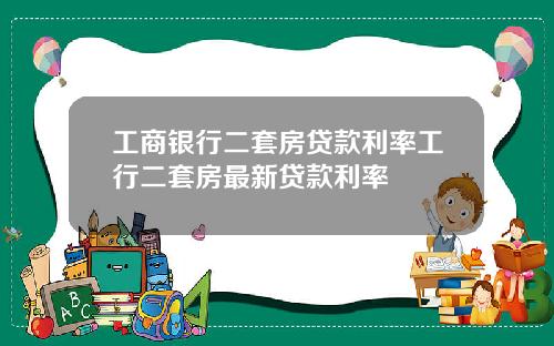 工商银行二套房贷款利率工行二套房最新贷款利率