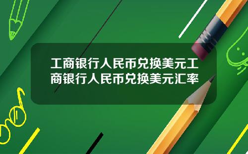 工商银行人民币兑换美元工商银行人民币兑换美元汇率