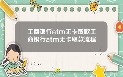工商银行atm无卡取款工商银行atm无卡取款流程