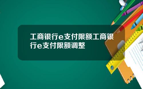 工商银行e支付限额工商银行e支付限额调整