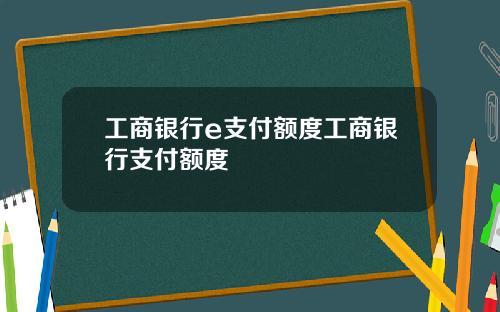 工商银行e支付额度工商银行支付额度