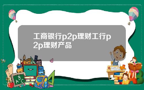 工商银行p2p理财工行p2p理财产品