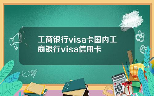 工商银行visa卡国内工商银行visa信用卡