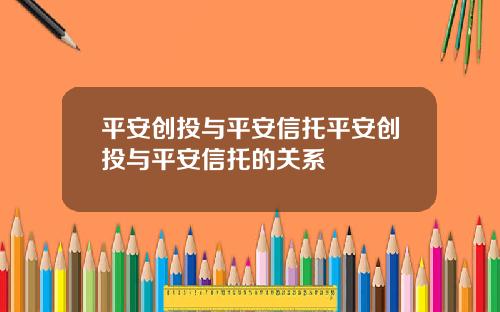 平安创投与平安信托平安创投与平安信托的关系