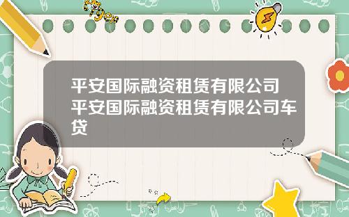 平安国际融资租赁有限公司平安国际融资租赁有限公司车贷