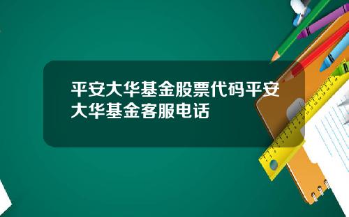 平安大华基金股票代码平安大华基金客服电话