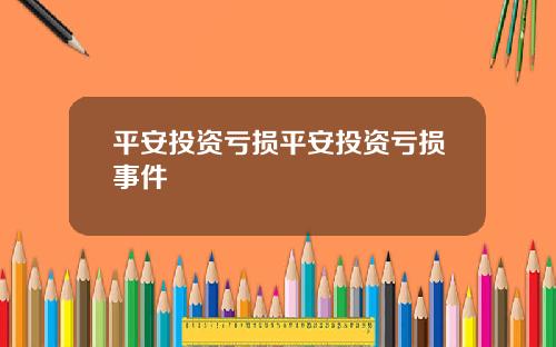 平安投资亏损平安投资亏损事件