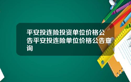 平安投连险投资单位价格公告平安投连险单位价格公告查询