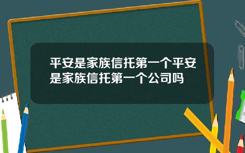 平安是家族信托第一个平安是家族信托第一个公司吗