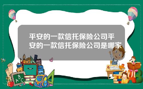 平安的一款信托保险公司平安的一款信托保险公司是哪家