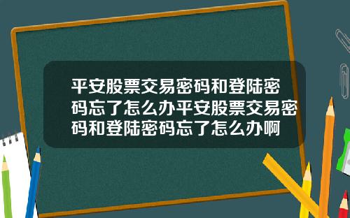 平安股票交易密码和登陆密码忘了怎么办平安股票交易密码和登陆密码忘了怎么办啊